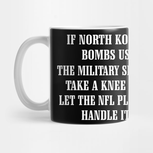 If North Korea Bombs Us The Military Should Take A Knee And Let The Nfl Players Handle It Shirt by Alana Clothing